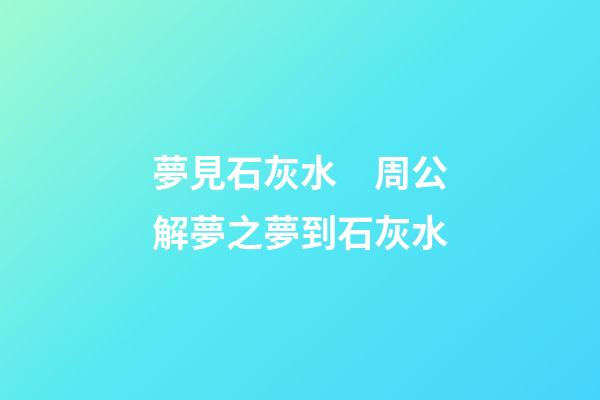 夢見石灰水　周公解夢之夢到石灰水